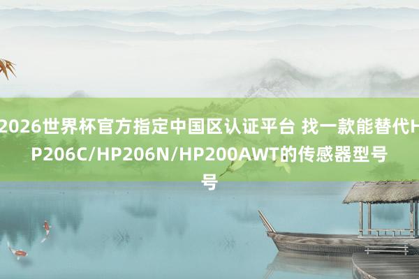 2026世界杯官方指定中国区认证平台 找一款能替代HP206C/HP206N/HP200AWT的传感器型号