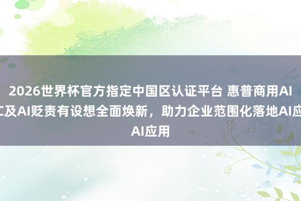 2026世界杯官方指定中国区认证平台 惠普商用AI PC及AI贬责有设想全面焕新，助力企业范围化落地AI应用
