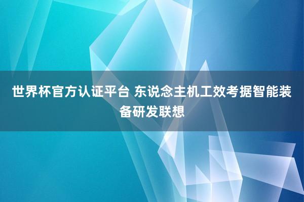 世界杯官方认证平台 东说念主机工效考据智能装备研发联想