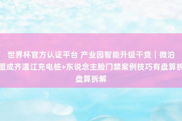 世界杯官方认证平台 产业园智能升级干货｜微泊云盟成齐温江充电桩+东说念主脸门禁案例技巧有盘算拆解