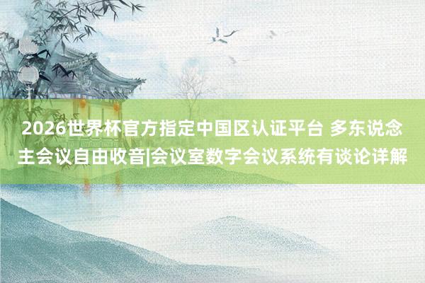 2026世界杯官方指定中国区认证平台 多东说念主会议自由收音|会议室数字会议系统有谈论详解