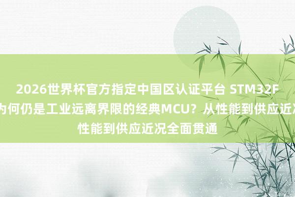 2026世界杯官方指定中国区认证平台 STM32F103RCT6为何仍是工业远离界限的经典MCU？从性能到供应近况全面贯通
