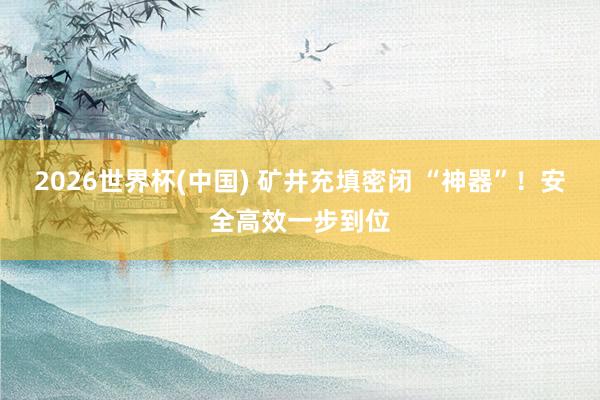 2026世界杯(中国) 矿井充填密闭 “神器”！安全高效一步到位