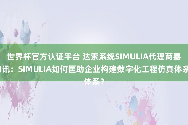 世界杯官方认证平台 达索系统SIMULIA代理商嘉和讯：SIMULIA如何匡助企业构建数字化工程仿真体系？
