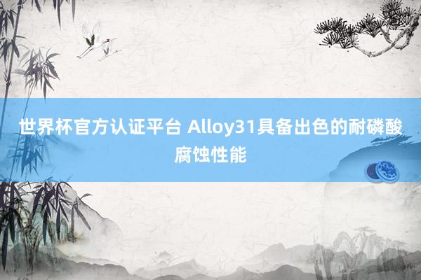 世界杯官方认证平台 Alloy31具备出色的耐磷酸腐蚀性能