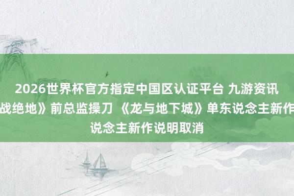 2026世界杯官方指定中国区认证平台 九游资讯文娱《星战绝地》前总监操刀 《龙与地下城》单东说念主新作说明取消