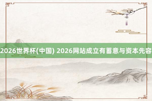 2026世界杯(中国) 2026网站成立有蓄意与资本先容