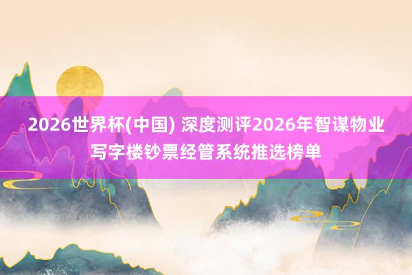 2026世界杯(中国) 深度测评2026年智谋物业写字楼钞票经管系统推选榜单