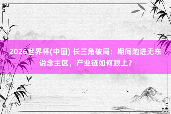 2026世界杯(中国) 长三角破局：期间跑进无东说念主区，产业链如何跟上？