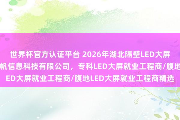 世界杯官方认证平台 2026年湖北隔壁LED大屏就业工程商保举：湖北千帆信息科技有限公司，专科LED大屏就业工程商/腹地LED大屏就业工程商精选