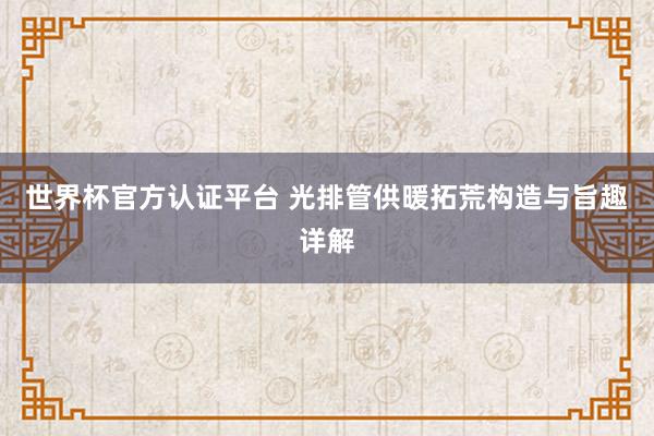 世界杯官方认证平台 光排管供暖拓荒构造与旨趣详解