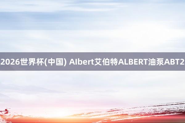 2026世界杯(中国) AIbert艾伯特ALBERT油泵ABT2