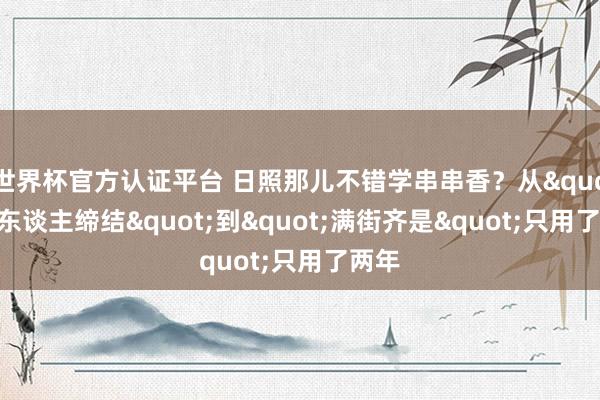 世界杯官方认证平台 日照那儿不错学串串香？从"没东谈主缔结"到"满街齐是"只用了两年