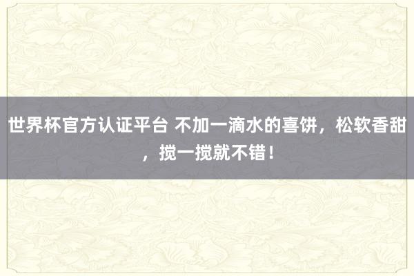 世界杯官方认证平台 不加一滴水的喜饼，松软香甜，搅一搅就不错！