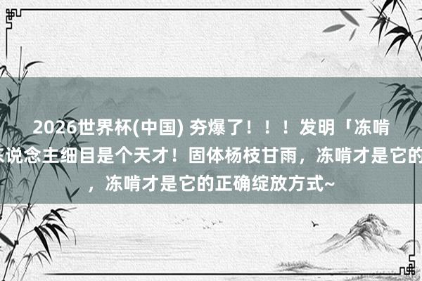 2026世界杯(中国) 夯爆了！！！发明「冻啃杨枝甘雨」的东说念主细目是个天才！固体杨枝甘雨，冻啃才是它的正确绽放方式~