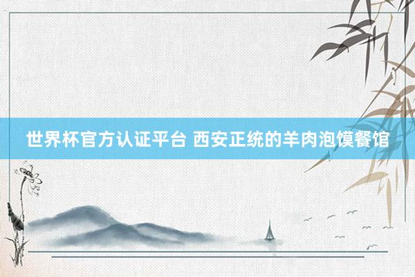 世界杯官方认证平台 西安正统的羊肉泡馍餐馆