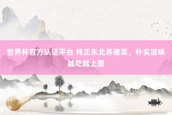 世界杯官方认证平台 纯正东北杀猪菜，朴实滋味越吃越上面