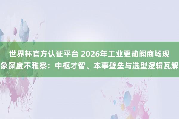 世界杯官方认证平台 2026年工业更动阀商场现象深度不雅察：中枢才智、本事壁垒与选型逻辑瓦解