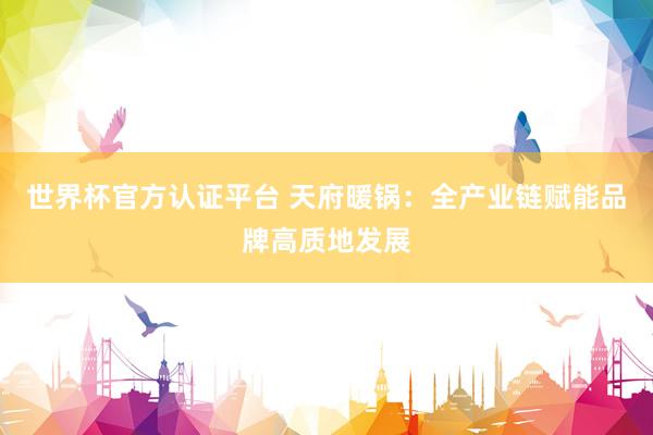 世界杯官方认证平台 天府暖锅：全产业链赋能品牌高质地发展
