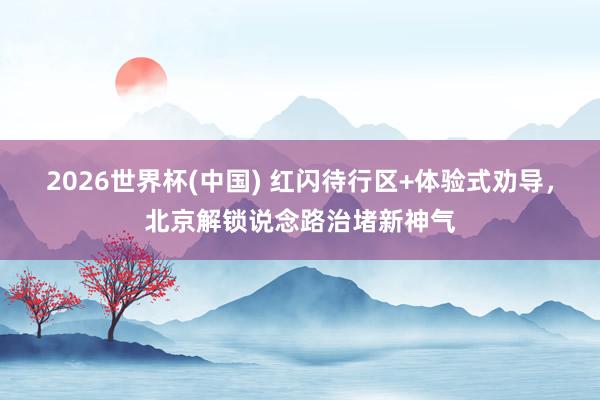 2026世界杯(中国) 红闪待行区+体验式劝导，北京解锁说念路治堵新神气