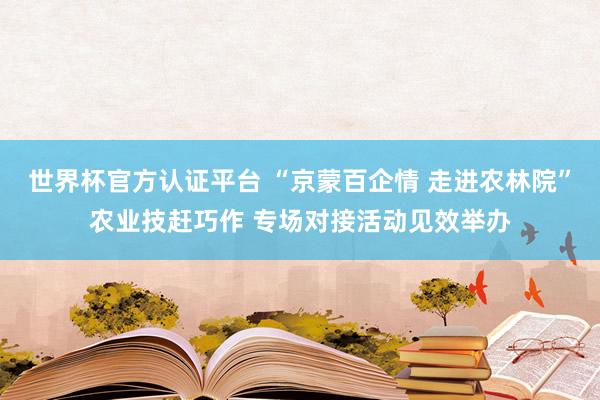 世界杯官方认证平台 “京蒙百企情 走进农林院”农业技赶巧作 专场对接活动见效举办