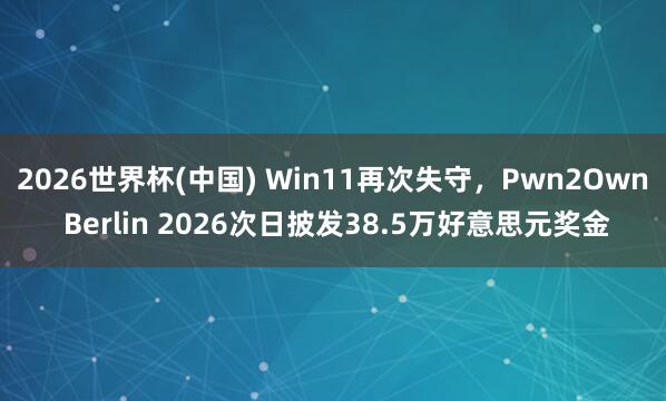 2026世界杯(中国) Win11再次失守，Pwn2Own Berlin 2026次日披发38.5万好意思元奖金