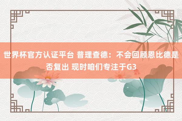 世界杯官方认证平台 普理查德：不会回顾恩比德是否复出 现时咱们专注于G3