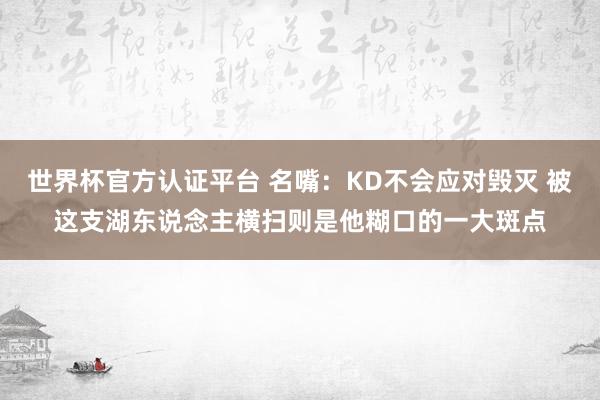 世界杯官方认证平台 名嘴：KD不会应对毁灭 被这支湖东说念主横扫则是他糊口的一大斑点