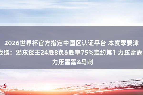 2026世界杯官方指定中国区认证平台 本赛季要津时刻战绩：湖东谈主24胜8负&胜率75%定约第1 力压雷霆&马刺
