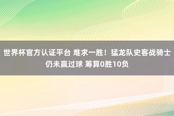 世界杯官方认证平台 难求一胜！猛龙队史客战骑士仍未赢过球 筹算0胜10负