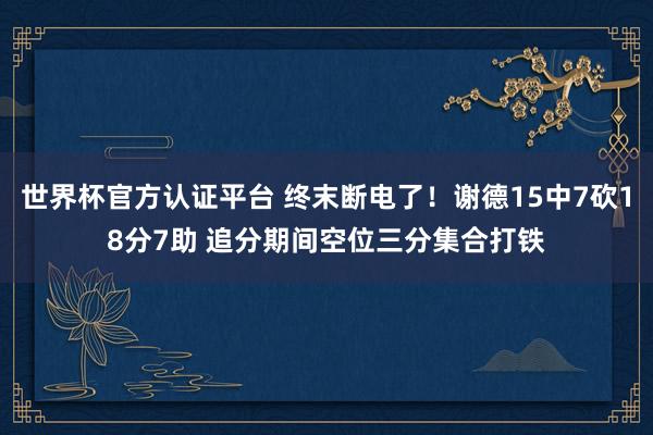 世界杯官方认证平台 终末断电了！谢德15中7砍18分7助 追分期间空位三分集合打铁