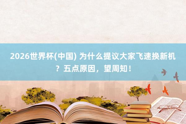 2026世界杯(中国) 为什么提议大家飞速换新机？五点原因，望周知！