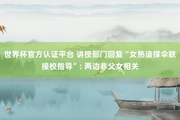 世界杯官方认证平台 讲授部门回复“女熟谙撑伞联接校指导”: 两边非父女相关