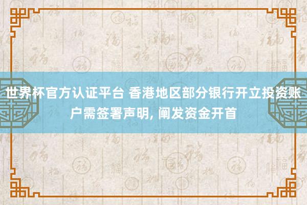 世界杯官方认证平台 香港地区部分银行开立投资账户需签署声明， 阐发资金开首