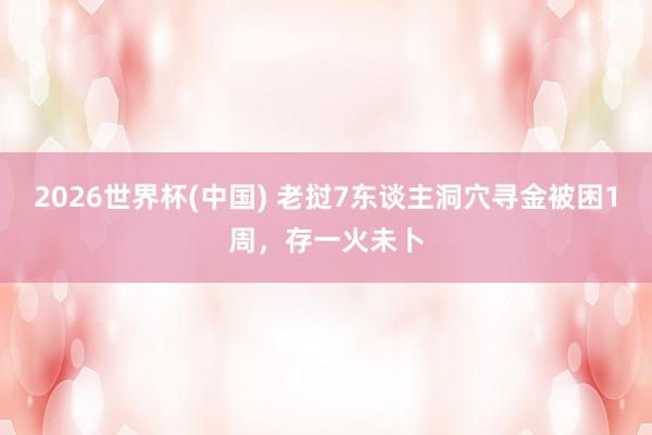 2026世界杯(中国) 老挝7东谈主洞穴寻金被困1周，存一火未卜