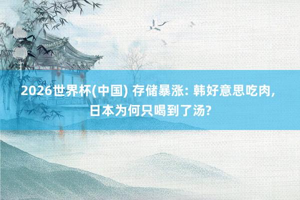 2026世界杯(中国) 存储暴涨: 韩好意思吃肉， 日本为何只喝到了汤?
