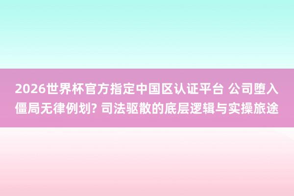 2026世界杯官方指定中国区认证平台 公司堕入僵局无律例划? 司法驱散的底层逻辑与实操旅途