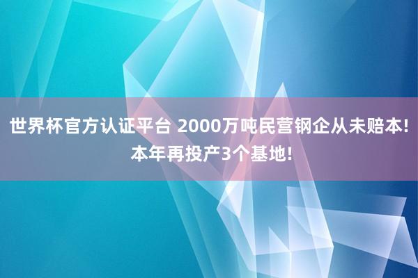 世界杯官方认证平台 2000万吨民营钢企从未赔本! 本年再投产3个基地!