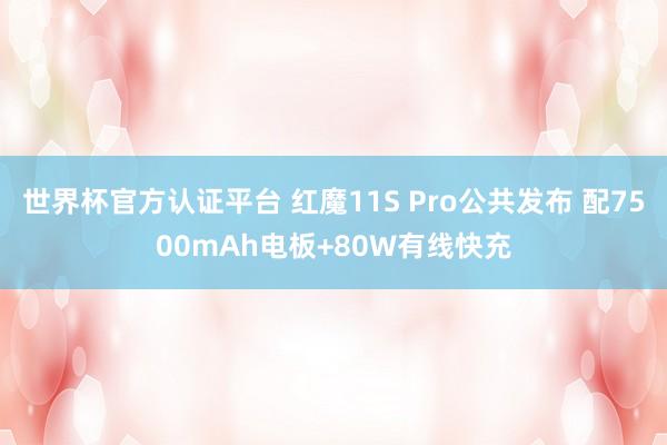 世界杯官方认证平台 红魔11S Pro公共发布 配7500mAh电板+80W有线快充