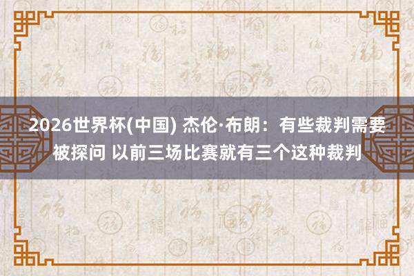 2026世界杯(中国) 杰伦·布朗：有些裁判需要被探问 以前三场比赛就有三个这种裁判