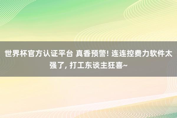 世界杯官方认证平台 真香预警! 连连控费力软件太强了， 打工东谈主狂喜~