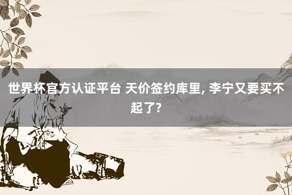 世界杯官方认证平台 天价签约库里， 李宁又要买不起了?