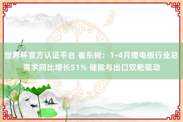 世界杯官方认证平台 崔东树：1-4月锂电板行业总需求同比增长