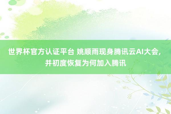 世界杯官方认证平台 姚顺雨现身腾讯云AI大会, 并初度恢复为何加入腾讯