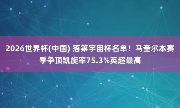 2026世界杯(中国) 落第宇宙杯名单！马奎尔本赛季争顶凯旋率75.3%英超最高