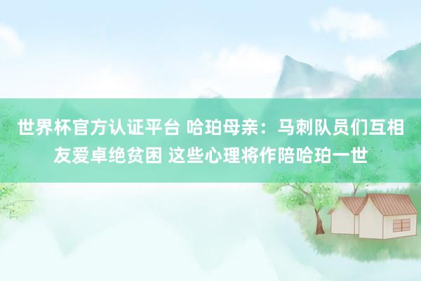世界杯官方认证平台 哈珀母亲：马刺队员们互相友爱卓绝贫困 这些心理将作陪哈珀一世