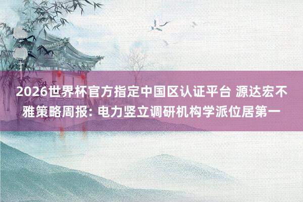 2026世界杯官方指定中国区认证平台 源达宏不雅策略周报: 电力竖立调研机构学派位居第一