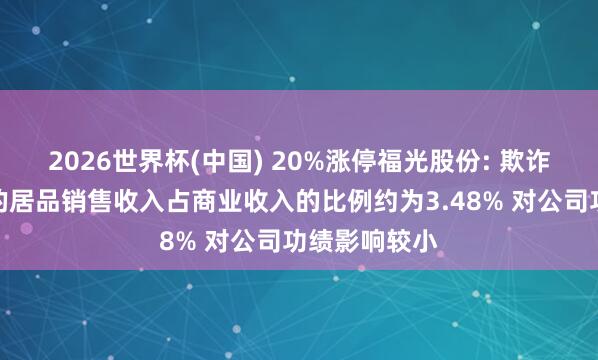 2026世界杯(中国) 20%涨停福光股份: 欺诈于航天鸿沟的居品销售收入占商业收入的比例约为3.48% 对公司功绩影响较小