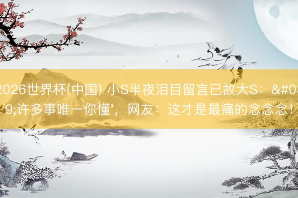 2026世界杯(中国) 小S半夜泪目留言已故大S：'许多事唯一你懂'，网友：这才是最痛的念念念！