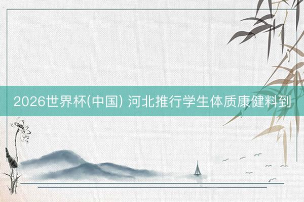 2026世界杯(中国) 河北推行学生体质康健料到